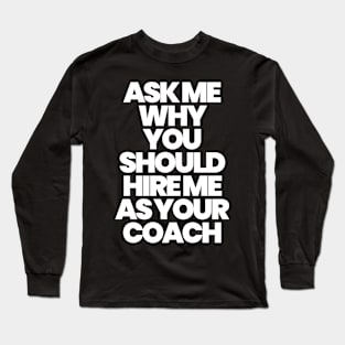 ASK ME WHY YOU SHOULD HIRE ME AS YOUR COACH Long Sleeve T-Shirt